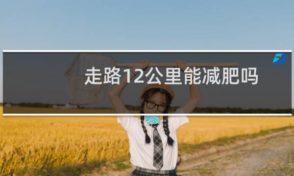 走路12公里能减肥吗