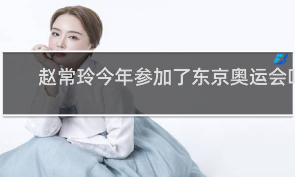 赵常玲今年参加了东京奥运会吗