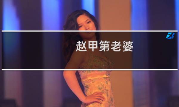 赵甲第老婆(赵甲第所有女人的结局讲了个什么故事)