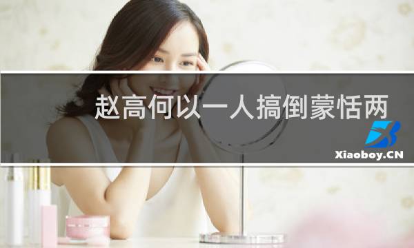 赵高何以一人搞倒蒙恬两兄弟？