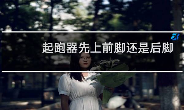 起跑器先上前脚还是后脚
