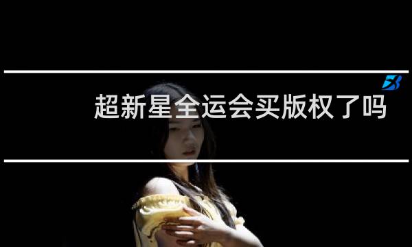 超新星全运会买版权了吗