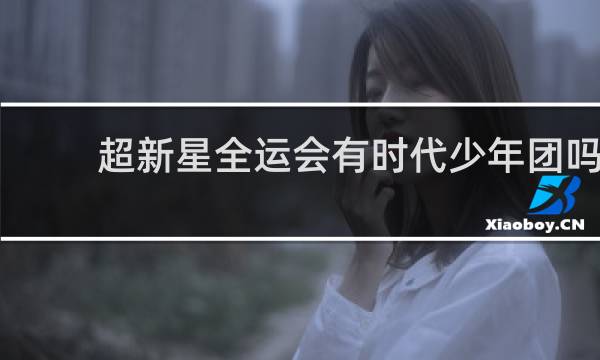 超新星全运会有时代少年团吗