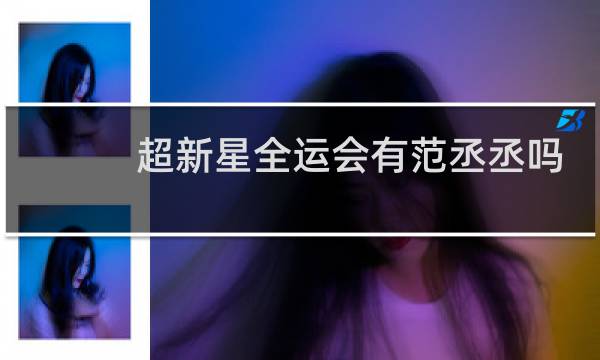 超新星全运会有范丞丞吗