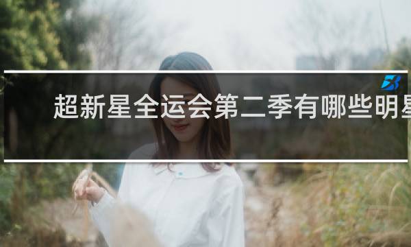 超新星全运会第二季有哪些明星