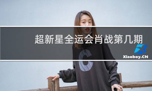 超新星全运会肖战第几期