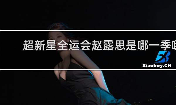 超新星全运会赵露思是哪一季哪一期
