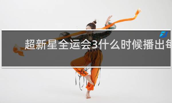 超新星全运会3什么时候播出每周几更新