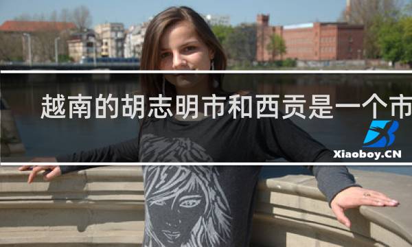 越南的胡志明市和西贡是一个市吗