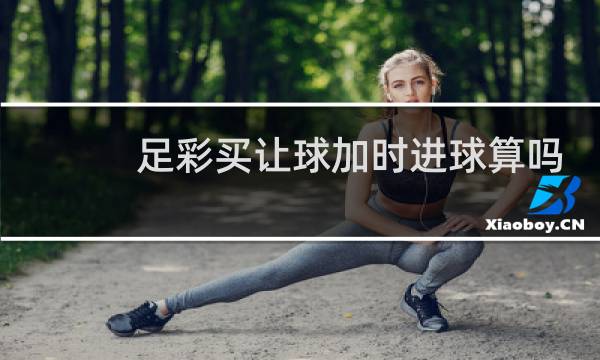 足彩买让球加时进球算吗