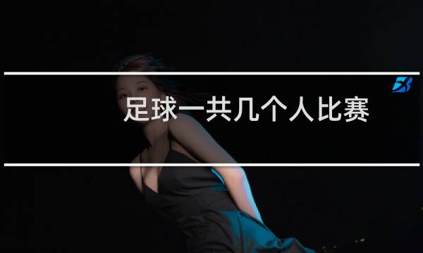 足球一共几个人比赛