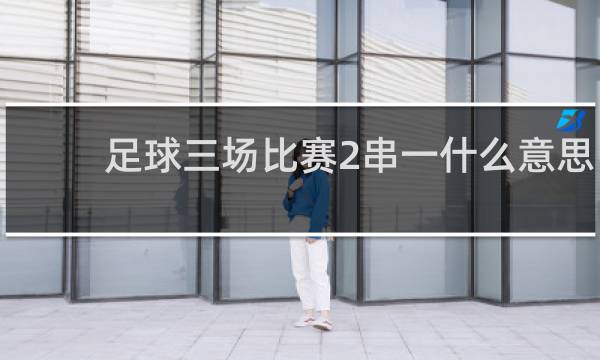足球三场比赛2串一什么意思