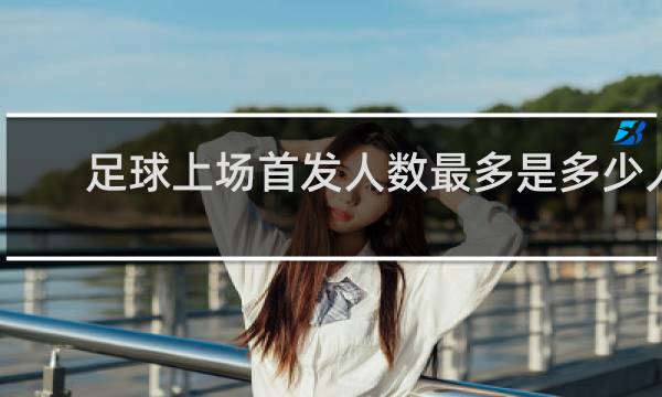 足球上场首发人数最多是多少人
