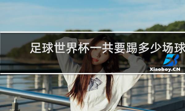 足球世界杯一共要踢多少场球