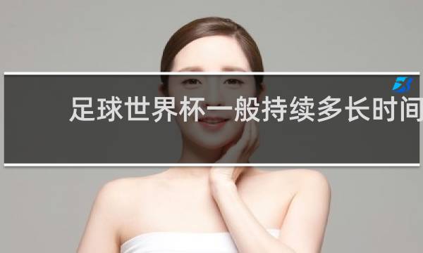 足球世界杯一般持续多长时间