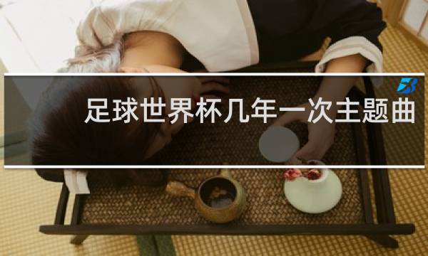足球世界杯几年一次主题曲