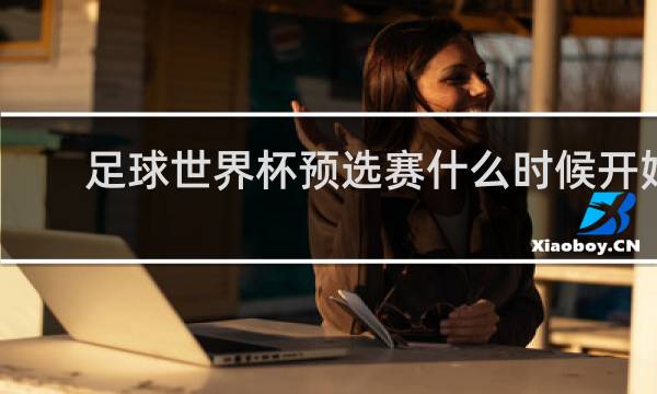 足球世界杯预选赛什么时候开始