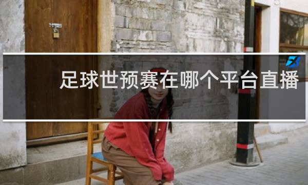 足球世预赛在哪个平台直播
