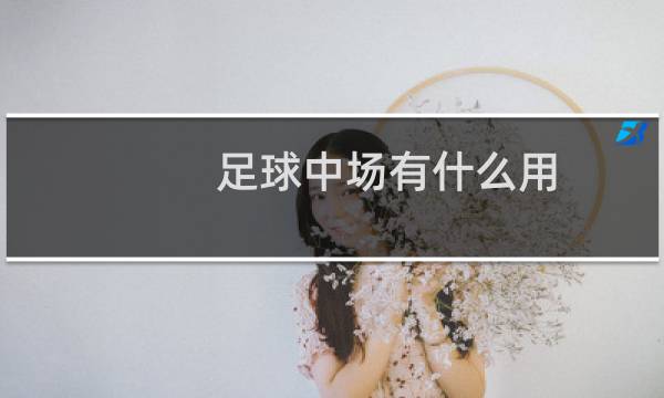 足球中场有什么用
