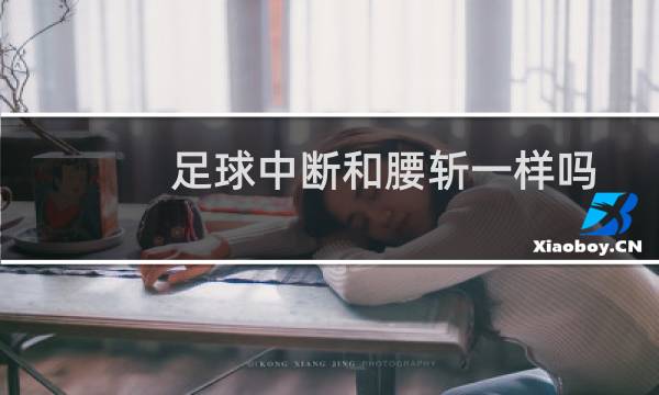 足球中断和腰斩一样吗