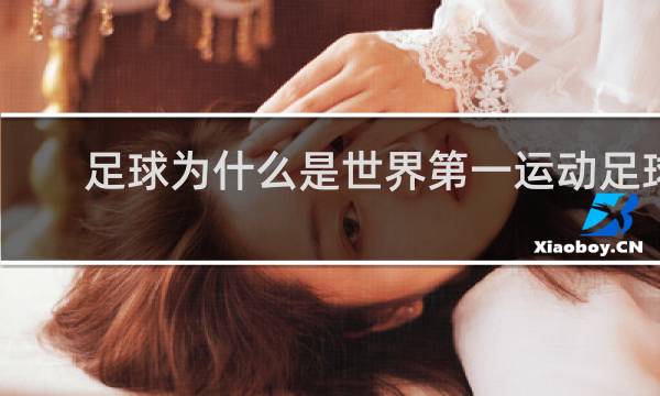 足球为什么是世界第一运动足球的魅力在哪儿
