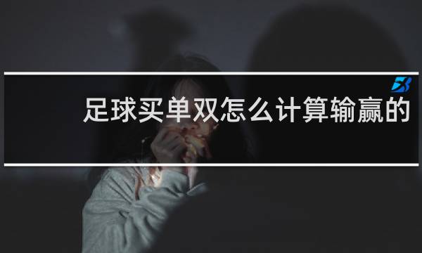 足球买单双怎么计算输赢的