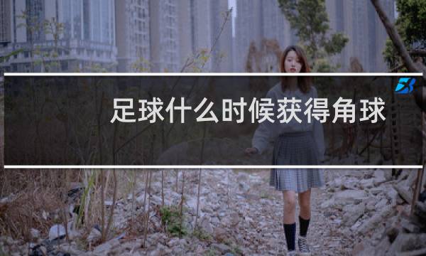 足球什么时候获得角球