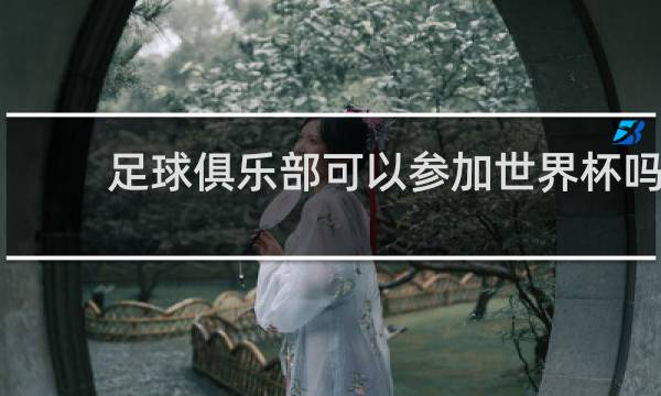 足球俱乐部可以参加世界杯吗