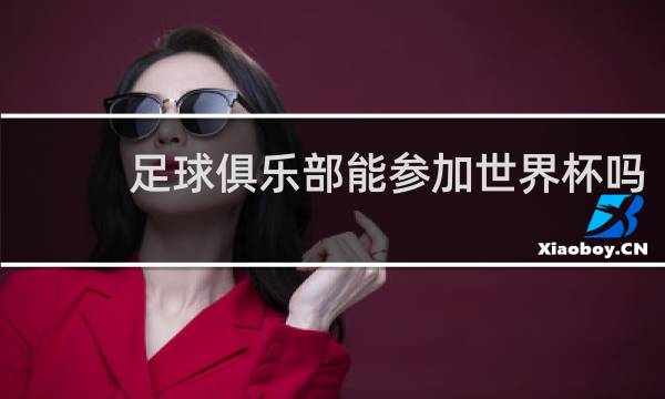 足球俱乐部能参加世界杯吗