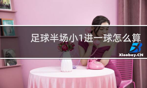 足球半场小1进一球怎么算