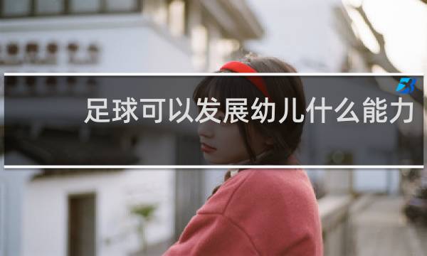 足球可以发展幼儿什么能力