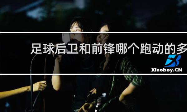 足球后卫和前锋哪个跑动的多