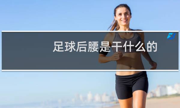 足球后腰是干什么的