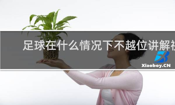 足球在什么情况下不越位讲解视频