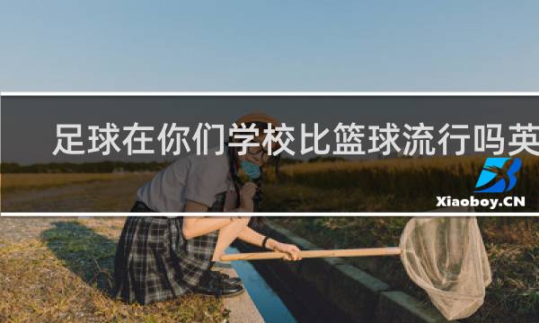 足球在你们学校比篮球流行吗英文