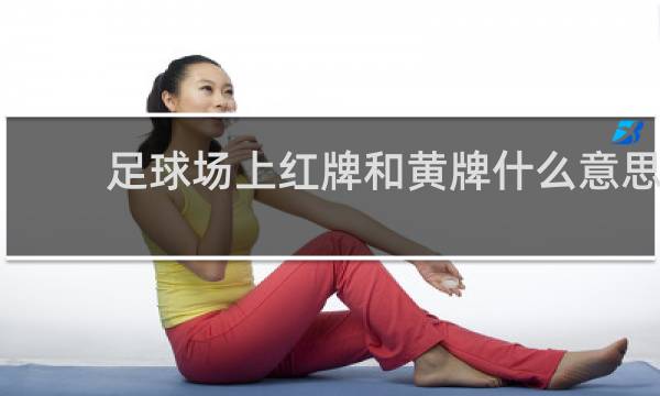 足球场上红牌和黄牌什么意思