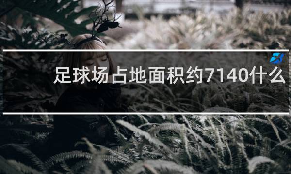 足球场占地面积约7140什么