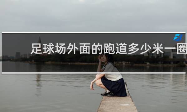 足球场外面的跑道多少米一圈