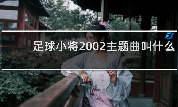 足球小将2002主题曲叫什么
