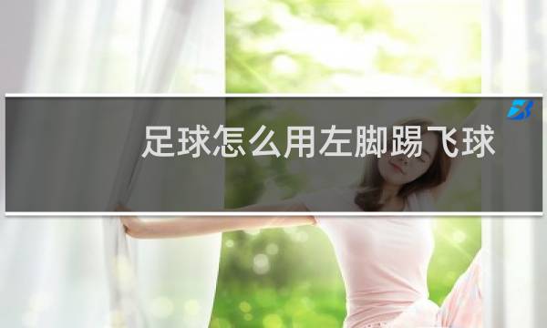 足球怎么用左脚踢飞球
