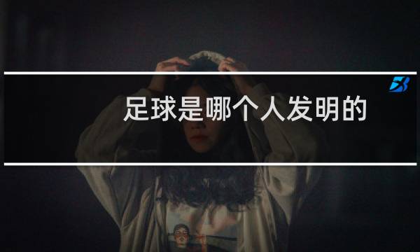足球是哪个人发明的