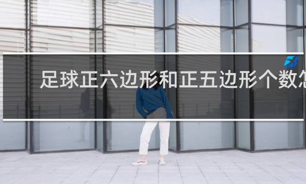 足球正六边形和正五边形个数怎么求