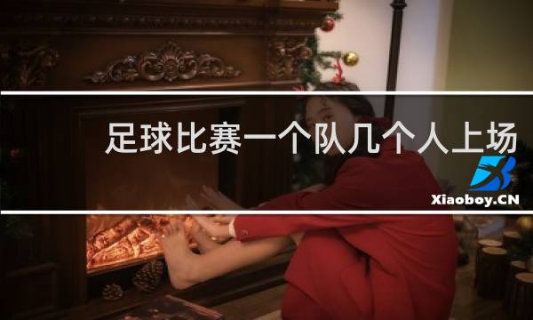 足球比赛一个队几个人上场