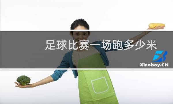 足球比赛一场跑多少米