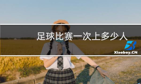 足球比赛一次上多少人