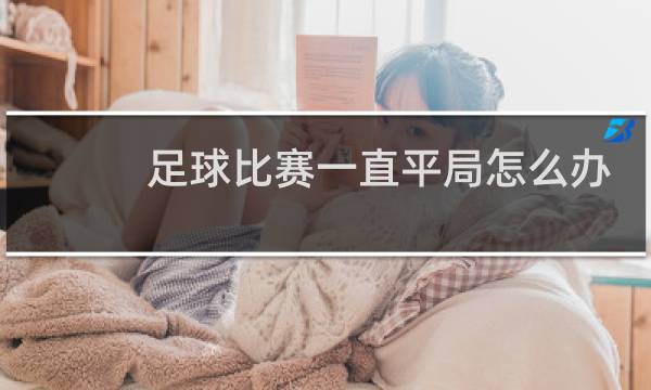 足球比赛一直平局怎么办