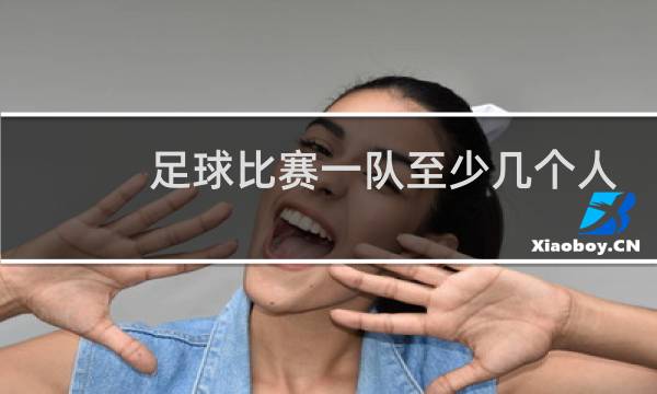 足球比赛一队至少几个人