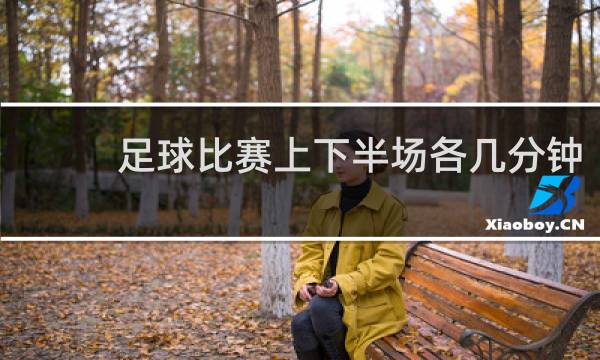 足球比赛上下半场各几分钟