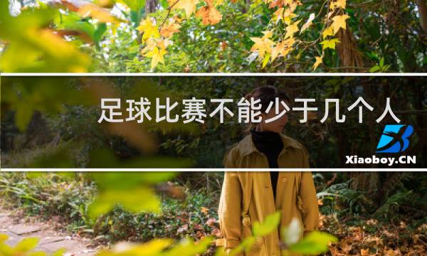 足球比赛不能少于几个人