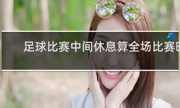 足球比赛中间休息算全场比赛时间吗